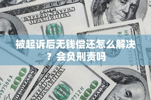 北京被起诉后无钱偿还怎么解决？会负刑责吗