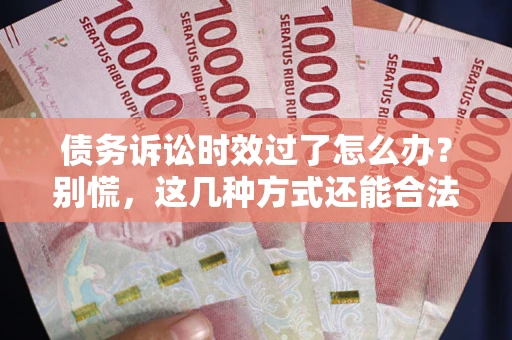 北京债务诉讼时效过了怎么办？别慌，这几种方式还能合法追讨！